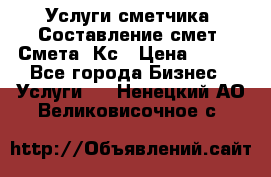 Услуги сметчика. Составление смет. Смета, Кс › Цена ­ 500 - Все города Бизнес » Услуги   . Ненецкий АО,Великовисочное с.